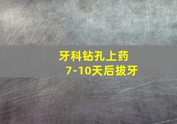 牙科钻孔上药 7-10天后拔牙